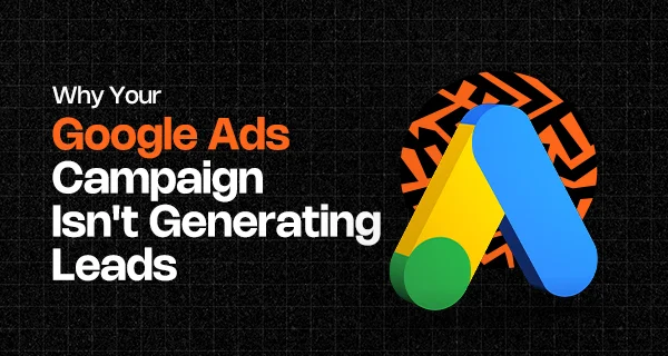 Why Your Google Ads Campaign Isn't Generating Leads - Google Ads Campaign 1